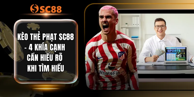 Kèo Thẻ Phạt SC88 - 4 Khía Cạnh Cần Hiểu Rõ Khi Tìm Hiểu