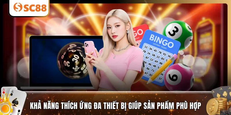 Khả năng thích ứng đa thiết bị giúp sản phẩm phù hợp