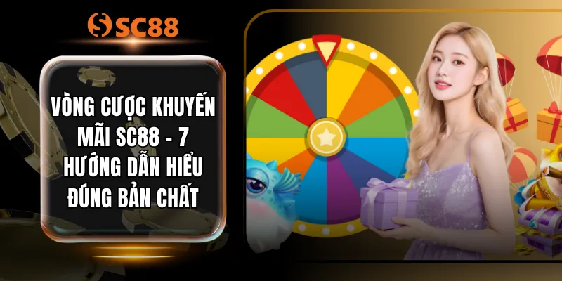 Vòng Cược Khuyến Mãi SC88 - 7 Hướng Dẫn Hiểu Đúng Bản Chất